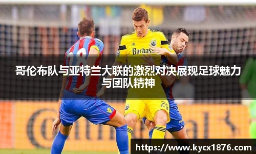 哥伦布队与亚特兰大联的激烈对决展现足球魅力与团队精神