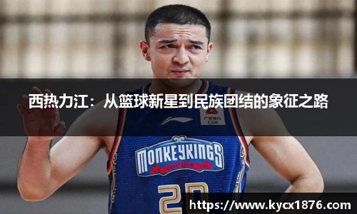 西热力江：从篮球新星到民族团结的象征之路