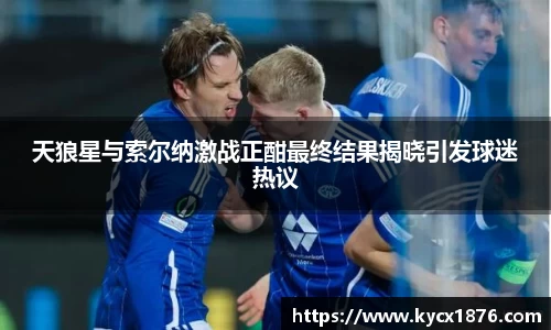 天狼星与索尔纳激战正酣最终结果揭晓引发球迷热议