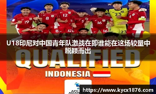 U18印尼对中国青年队激战在即谁能在这场较量中脱颖而出