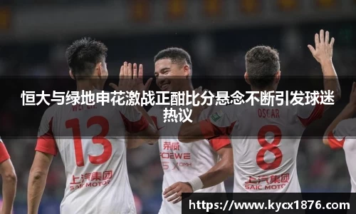 恒大与绿地申花激战正酣比分悬念不断引发球迷热议