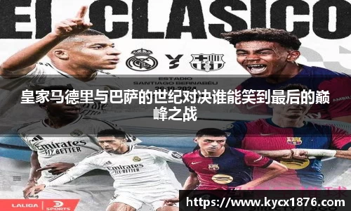 皇家马德里与巴萨的世纪对决谁能笑到最后的巅峰之战