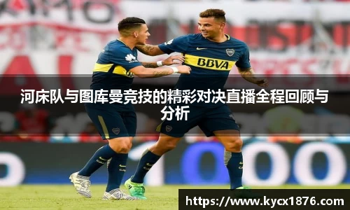 河床队与图库曼竞技的精彩对决直播全程回顾与分析