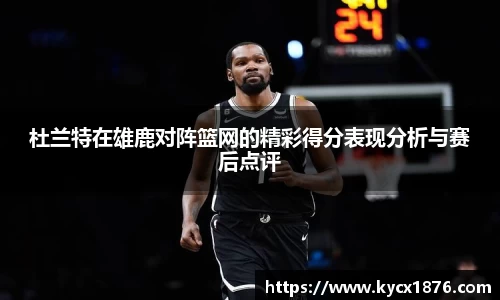 杜兰特在雄鹿对阵篮网的精彩得分表现分析与赛后点评