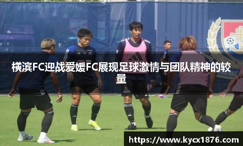 横滨FC迎战爱媛FC展现足球激情与团队精神的较量
