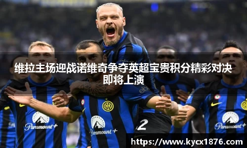 维拉主场迎战诺维奇争夺英超宝贵积分精彩对决即将上演